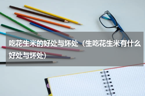 吃花生米的好处与坏处（生吃花生米有什么好处与坏处）