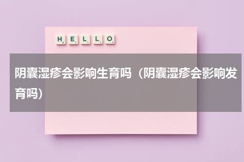 阴囊湿疹会影响生育吗（阴囊湿疹会影响发育吗）