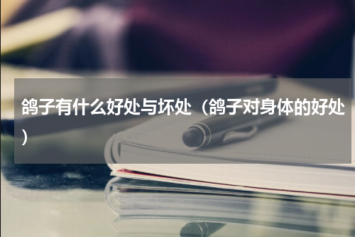 鸽子有什么好处与坏处（鸽子对身体的好处）