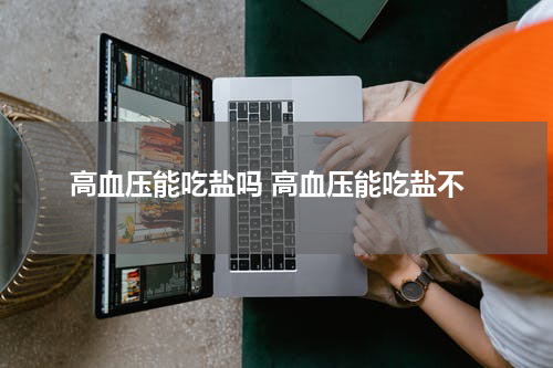 高血压能吃盐吗 高血压能吃盐不