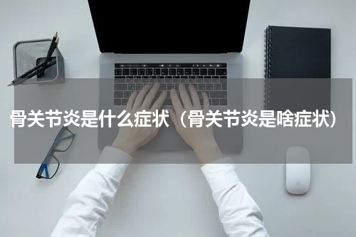 骨关节炎是什么症状（骨关节炎是啥症状）
