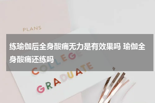 练瑜伽后全身酸痛无力是有效果吗 瑜伽全身酸痛还练吗