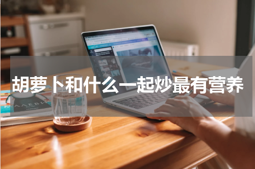 胡萝卜和什么一起炒最有营养