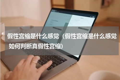 假性宫缩是什么感觉（假性宫缩是什么感觉 如何判断真假性宫缩）