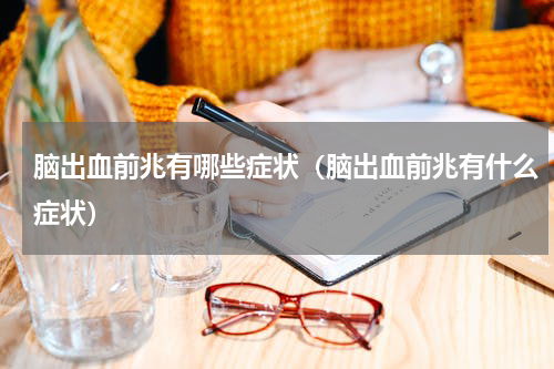 脑出血前兆有哪些症状（脑出血前兆有什么症状）