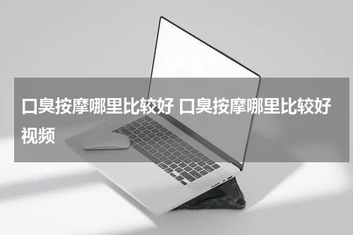 口臭按摩哪里比较好 口臭按摩哪里比较好视频