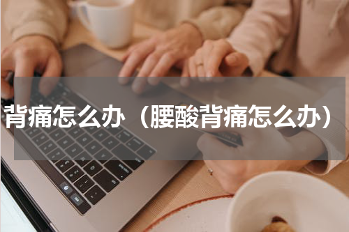 背痛怎么办（腰酸背痛怎么办）