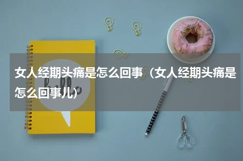女人经期头痛是怎么回事（女人经期头痛是怎么回事儿）