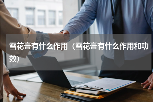 雪花膏有什么作用（雪花膏有什么作用和功效）