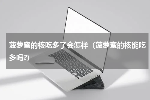 菠萝蜜的核吃多了会怎样（菠萝蜜的核能吃多吗?）