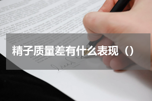 精子质量差有什么表现（）