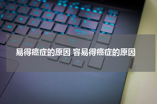 易得癌症的原因 容易得癌症的原因