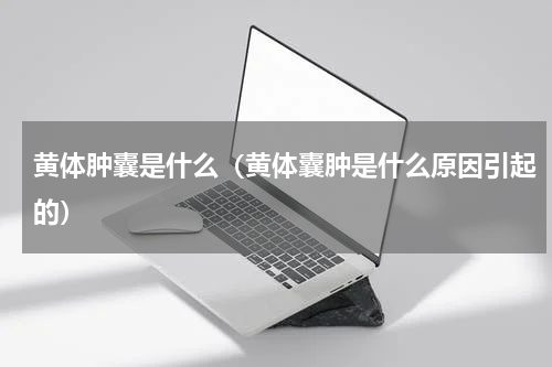 黄体肿囊是什么（黄体囊肿是什么原因引起的）