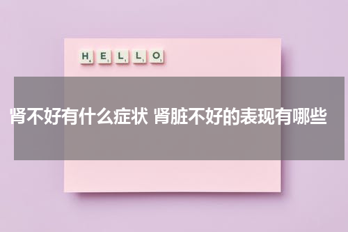 肾不好有什么症状 肾脏不好的表现有哪些