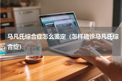 马凡氏综合症怎么鉴定（怎样确诊马凡氏综合症）