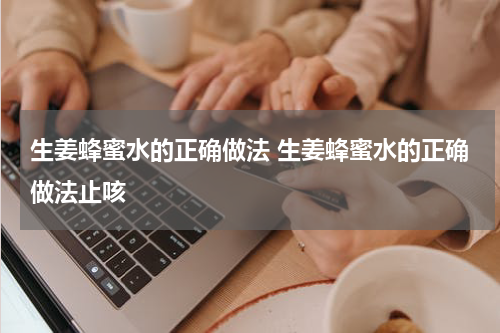 生姜蜂蜜水的正确做法 生姜蜂蜜水的正确做法止咳