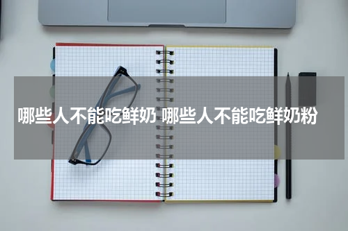 哪些人不能吃鲜奶 哪些人不能吃鲜奶粉