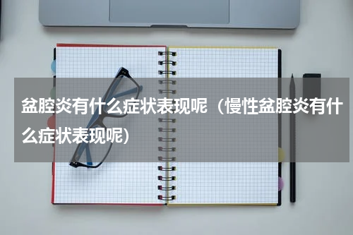 盆腔炎有什么症状表现呢（慢性盆腔炎有什么症状表现呢）