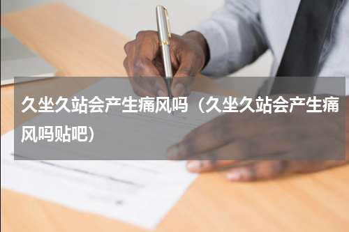 久坐久站会产生痛风吗（久坐久站会产生痛风吗贴吧）