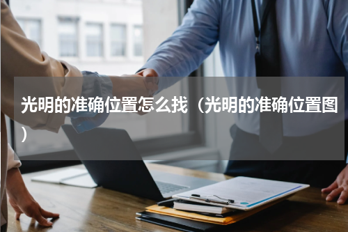 光明的准确位置怎么找（光明的准确位置图）