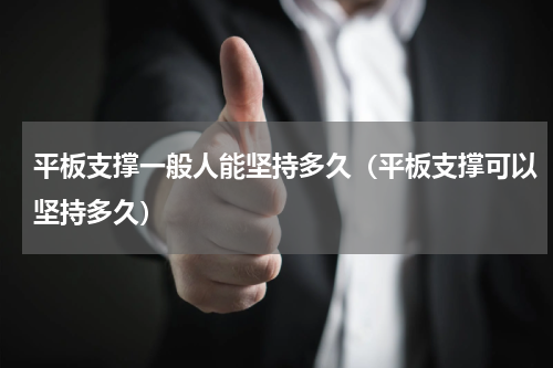 平板支撑一般人能坚持多久（平板支撑可以坚持多久）