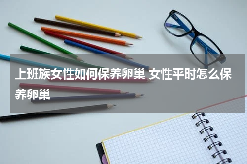 上班族女性如何保养卵巢 女性平时怎么保养卵巢