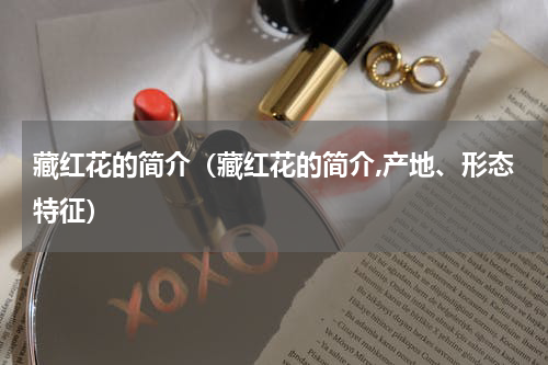 藏红花的简介（藏红花的简介,产地、形态特征）