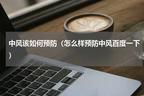 中风该如何预防（怎么样预防中风百度一下）