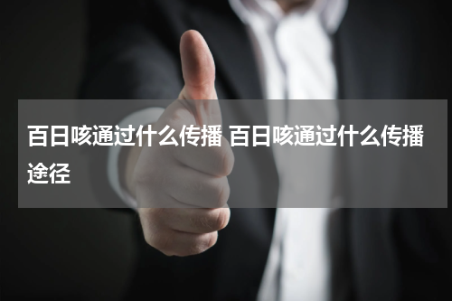 百日咳通过什么传播 百日咳通过什么传播途径