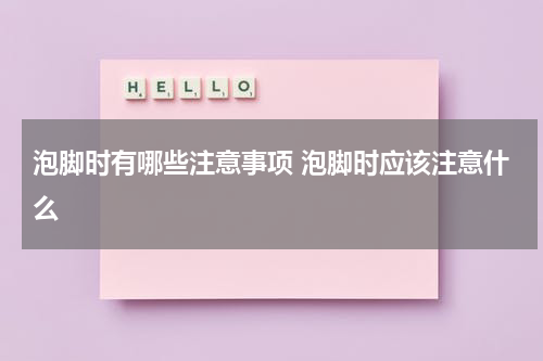 泡脚时有哪些注意事项 泡脚时应该注意什么