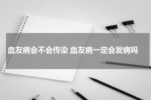 血友病会不会传染 血友病一定会发病吗