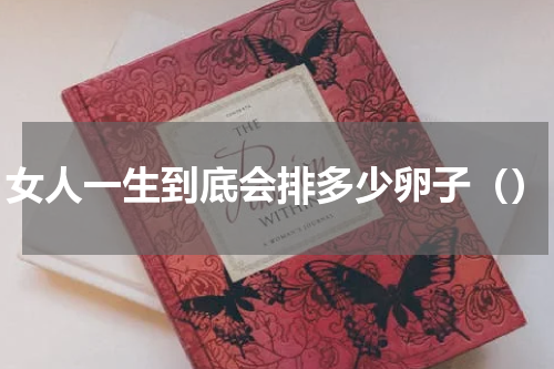 女人一生到底会排多少卵子（）