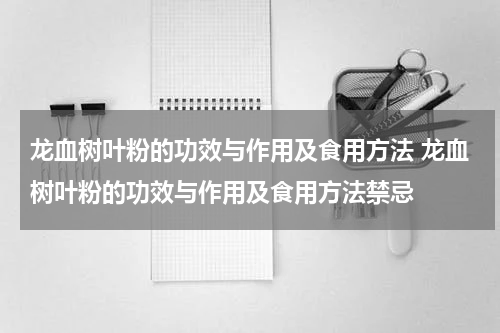 龙血树叶粉的功效与作用及食用方法 龙血树叶粉的功效与作用及食用方法禁忌