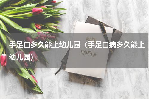 手足口多久能上幼儿园（手足口病多久能上幼儿园）