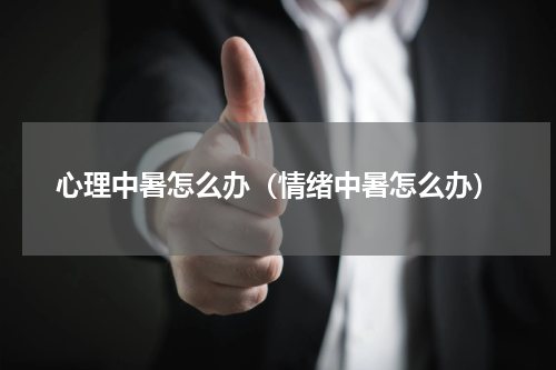 心理中暑怎么办（情绪中暑怎么办）