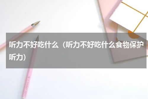 听力不好吃什么（听力不好吃什么食物保护听力）