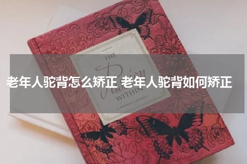 老年人驼背怎么矫正 老年人驼背如何矫正