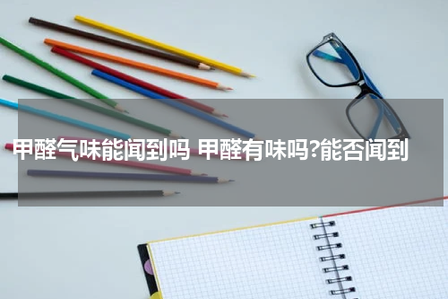 甲醛气味能闻到吗 甲醛有味吗?能否闻到