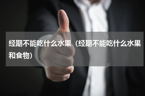 经期不能吃什么水果（经期不能吃什么水果和食物）