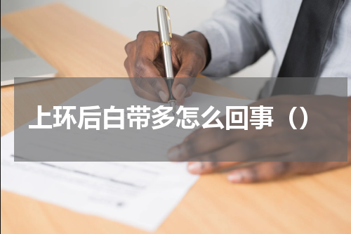 上环后白带多怎么回事（）