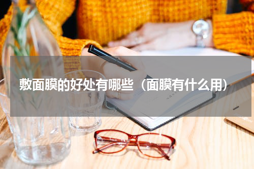 敷面膜的好处有哪些（面膜有什么用）