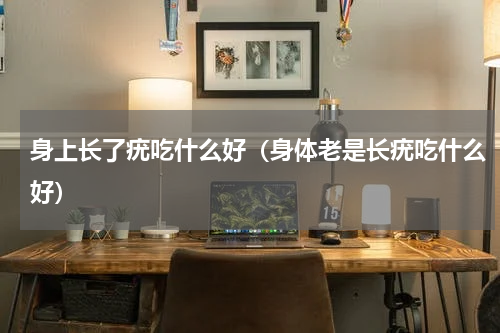 身上长了疣吃什么好（身体老是长疣吃什么好）