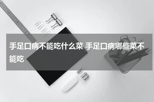 手足口病不能吃什么菜 手足口病哪些菜不能吃