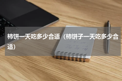 柿饼一天吃多少合适（柿饼子一天吃多少合适）