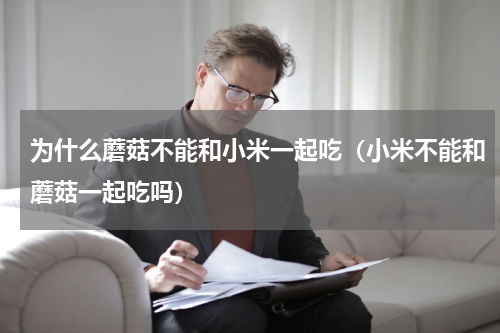 为什么蘑菇不能和小米一起吃（小米不能和蘑菇一起吃吗）