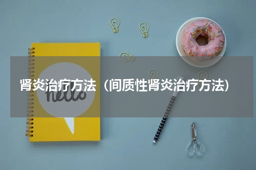 肾炎治疗方法（间质性肾炎治疗方法）