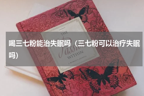 喝三七粉能治失眠吗（三七粉可以治疗失眠吗）