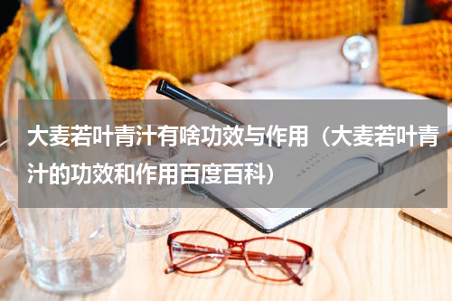 大麦若叶青汁有啥功效与作用（大麦若叶青汁的功效和作用百度百科）