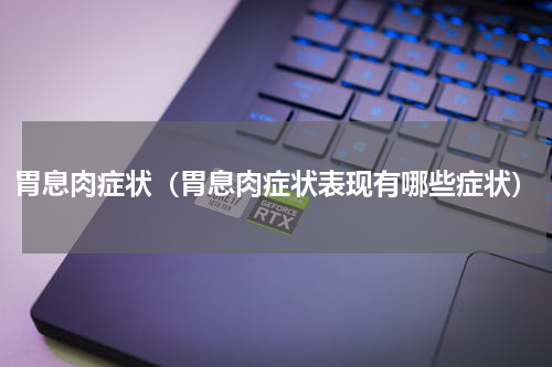 胃息肉症状（胃息肉症状表现有哪些症状）
