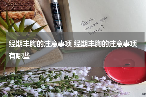 经期丰胸的注意事项 经期丰胸的注意事项有哪些